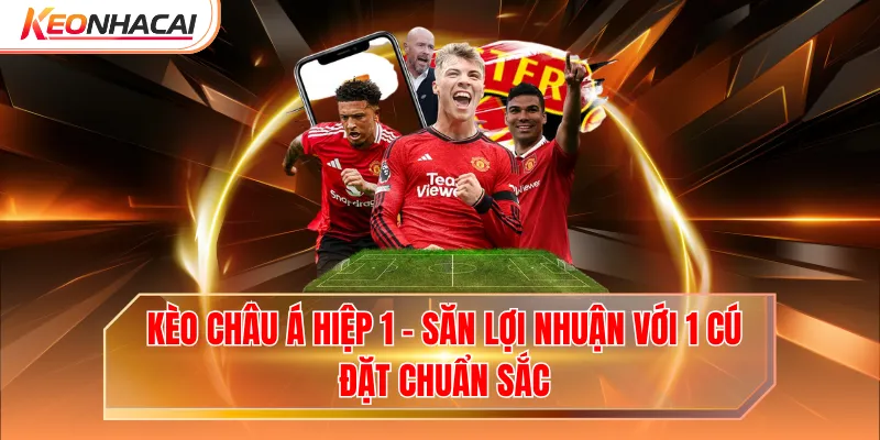 Kèo Châu Á Hiệp 1 - Săn Lợi Nhuận Với 1 Cú Đặt Chuẩn Sắc