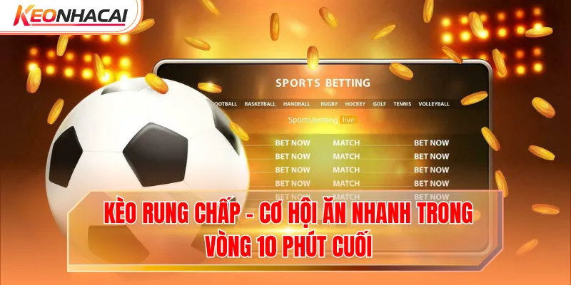 Kèo Rung Chấp - Cơ Hội Ăn Nhanh Trong Vòng 10 Phút Cuối