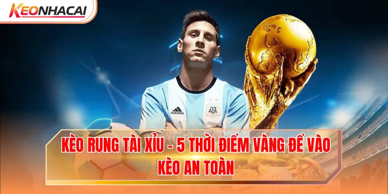 Kèo Rung Tài Xỉu - 5 Thời Điểm Vàng Để Vào Kèo An Toàn